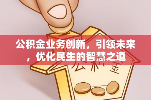 敖汉旗公积金业务创新，引领未来，优化民生的智慧之道