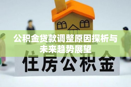 敖汉旗公积金贷款调整原因探析与未来趋势展望