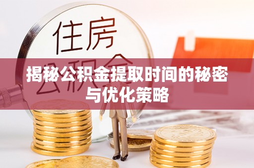 敖汉旗揭秘公积金提取时间的秘密与优化策略