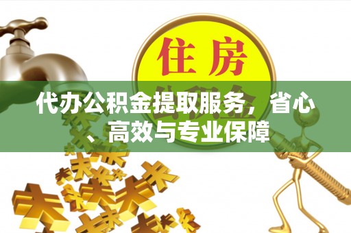 敖汉旗代办公积金提取服务，省心、高效与专业保障
