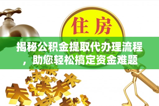 敖汉旗揭秘公积金提取代办理流程，助您轻松搞定资金难题