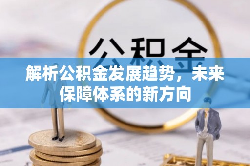敖汉旗解析公积金发展趋势，未来保障体系的新方向