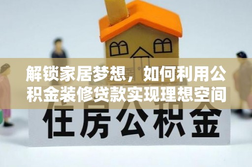 敖汉旗解锁家居梦想，如何利用公积金装修贷款实现理想空间