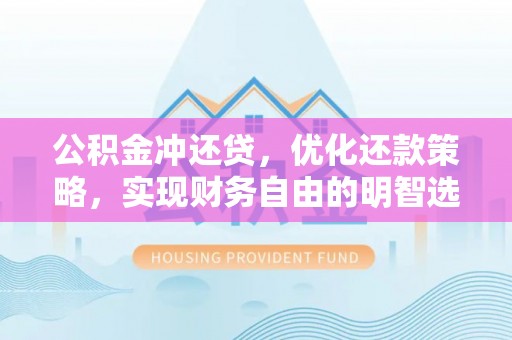 敖汉旗公积金冲还贷，优化还款策略，实现财务自由的明智选择