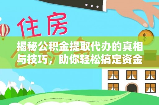敖汉旗揭秘公积金提取代办的真相与技巧，助你轻松搞定资金流动问题