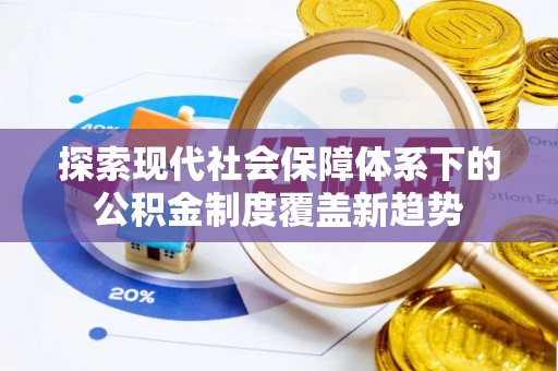 敖汉旗探索现代社会保障体系下的公积金制度覆盖新趋势