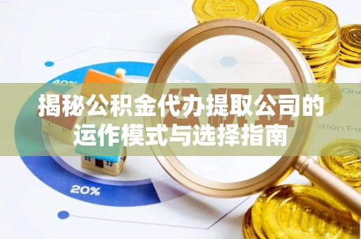 敖汉旗揭秘公积金代办提取公司的运作模式与选择指南