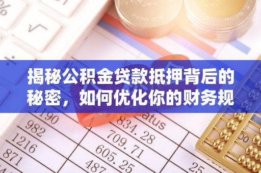 敖汉旗揭秘公积金贷款抵押背后的秘密，如何优化你的财务规划