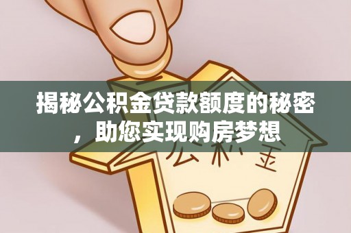 敖汉旗揭秘公积金贷款额度的秘密，助您实现购房梦想