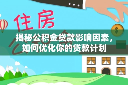 敖汉旗揭秘公积金贷款影响因素，如何优化你的贷款计划