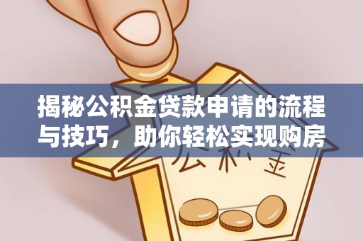 敖汉旗揭秘公积金贷款申请的流程与技巧，助你轻松实现购房梦