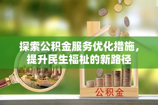 敖汉旗探索公积金服务优化措施，提升民生福祉的新路径