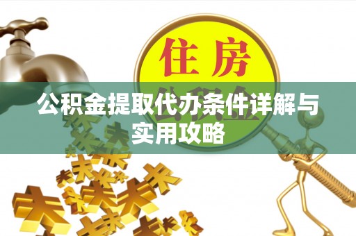 敖汉旗公积金提取代办条件详解与实用攻略