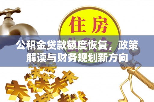 敖汉旗公积金贷款额度恢复，政策解读与财务规划新方向