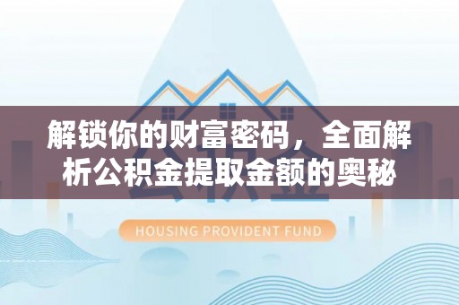 敖汉旗解锁你的财富密码，全面解析公积金提取金额的奥秘