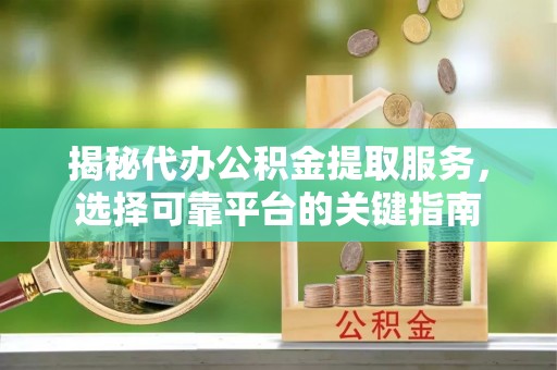 敖汉旗揭秘代办公积金提取服务，选择可靠平台的关键指南