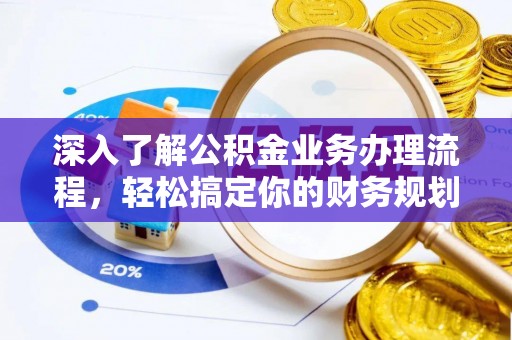 敖汉旗深入了解公积金业务办理流程，轻松搞定你的财务规划