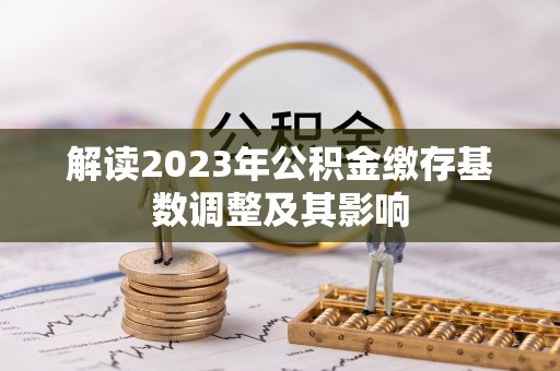 敖汉旗解读2023年公积金缴存基数调整及其影响