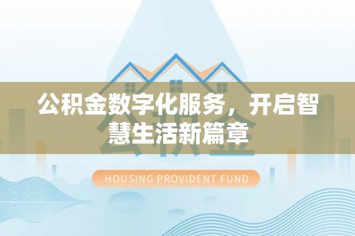 敖汉旗公积金数字化服务，开启智慧生活新篇章