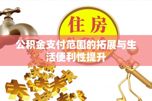 敖汉旗公积金支付范围的拓展与生活便利性提升