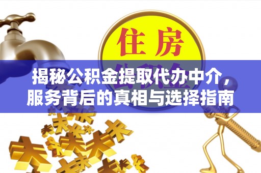 敖汉旗揭秘公积金提取代办中介，服务背后的真相与选择指南