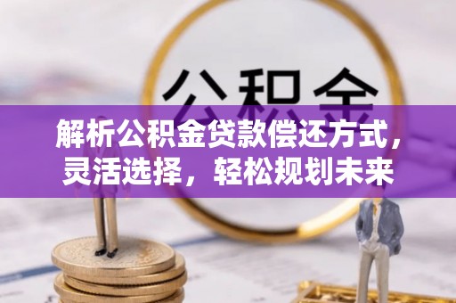 敖汉旗解析公积金贷款偿还方式，灵活选择，轻松规划未来