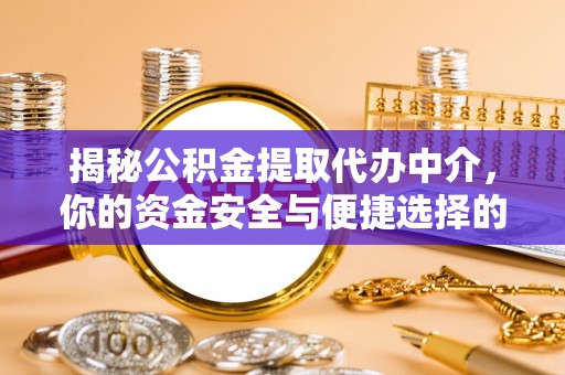 敖汉旗揭秘公积金提取代办中介，你的资金安全与便捷选择的平衡点