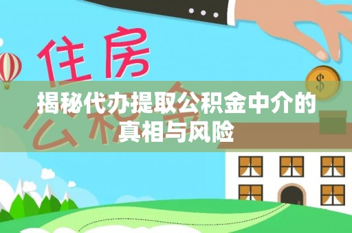 敖汉旗揭秘代办提取公积金中介的真相与风险