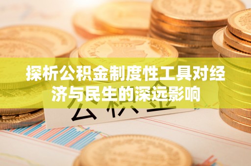 敖汉旗探析公积金制度性工具对经济与民生的深远影响