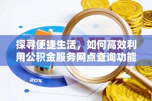 敖汉旗探寻便捷生活，如何高效利用公积金服务网点查询功能