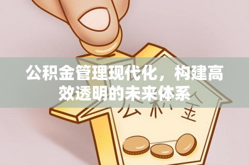 敖汉旗公积金管理现代化，构建高效透明的未来体系