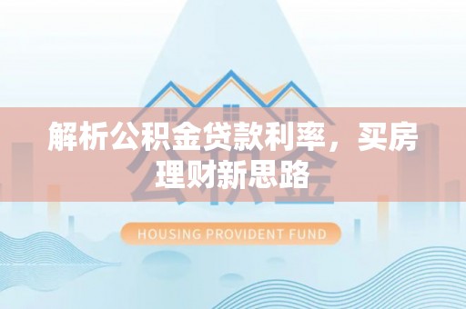 敖汉旗解析公积金贷款利率，买房理财新思路