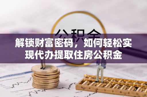 敖汉旗解锁财富密码，如何轻松实现代办提取住房公积金