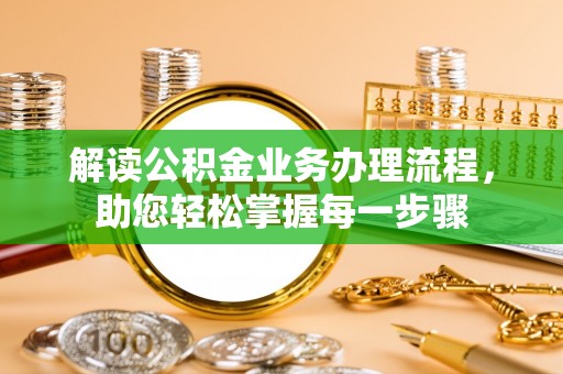 敖汉旗解读公积金业务办理流程，助您轻松掌握每一步骤