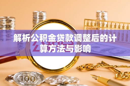 敖汉旗解析公积金贷款调整后的计算方法与影响