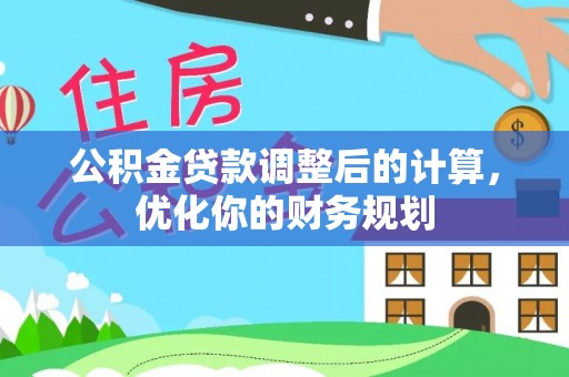 敖汉旗公积金贷款调整后的计算，优化你的财务规划