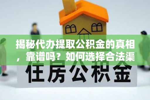 敖汉旗揭秘代办提取公积金的真相，靠谱吗？如何选择合法渠道
