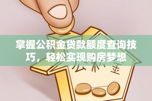 敖汉旗掌握公积金贷款额度查询技巧，轻松实现购房梦想