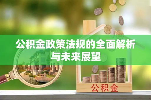 敖汉旗公积金政策法规的全面解析与未来展望