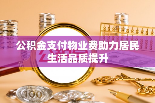 敖汉旗公积金支付物业费助力居民生活品质提升