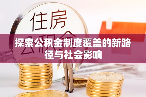 敖汉旗探索公积金制度覆盖的新路径与社会影响
