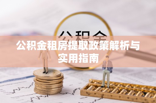 敖汉旗公积金租房提取政策解析与实用指南
