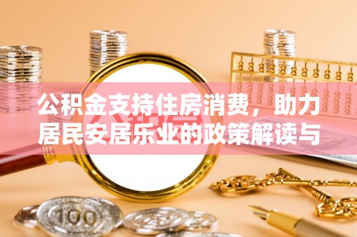 敖汉旗公积金支持住房消费，助力居民安居乐业的政策解读与展望