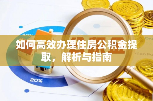 敖汉旗如何高效办理住房公积金提取，解析与指南