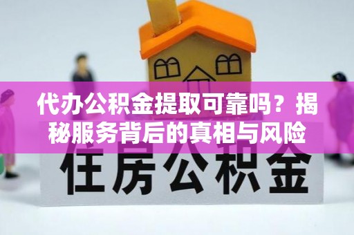 敖汉旗代办公积金提取可靠吗？揭秘服务背后的真相与风险