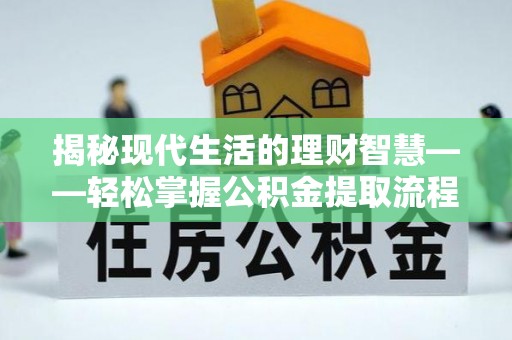 敖汉旗揭秘现代生活的理财智慧——轻松掌握公积金提取流程的实用指南