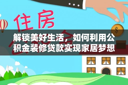 敖汉旗解锁美好生活，如何利用公积金装修贷款实现家居梦想