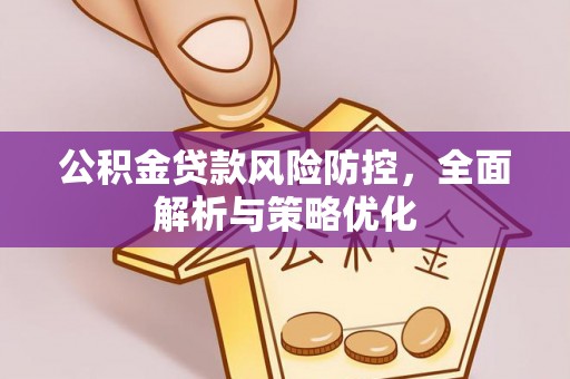 敖汉旗公积金贷款风险防控，全面解析与策略优化