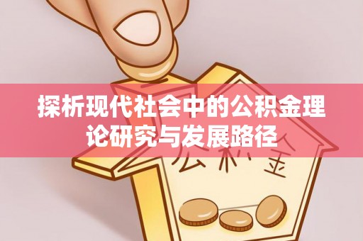 敖汉旗探析现代社会中的公积金理论研究与发展路径