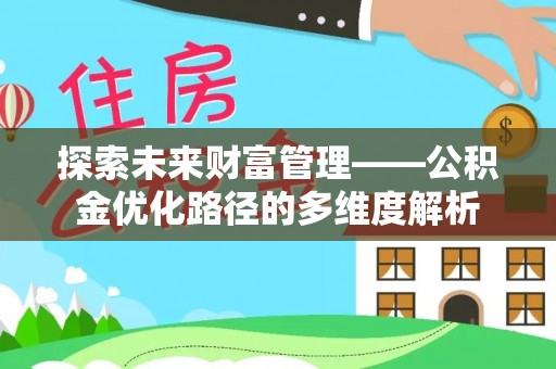 敖汉旗探索未来财富管理——公积金优化路径的多维度解析